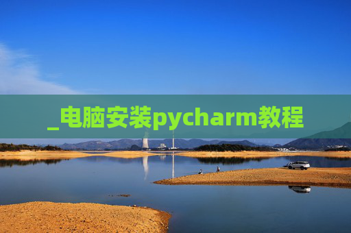 _电脑安装pycharm教程